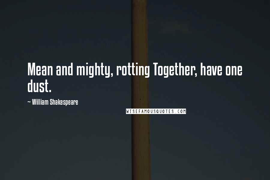William Shakespeare Quotes: Mean and mighty, rotting Together, have one dust.