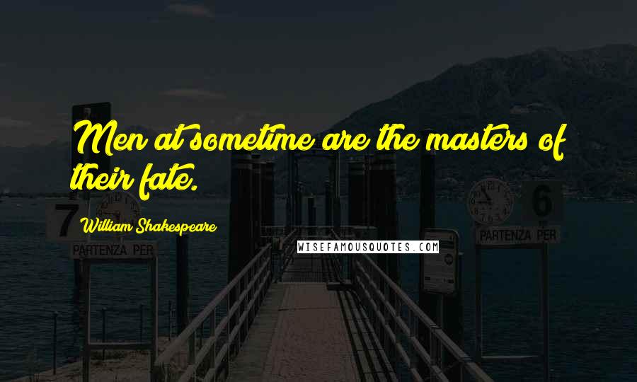 William Shakespeare Quotes: Men at sometime are the masters of their fate.