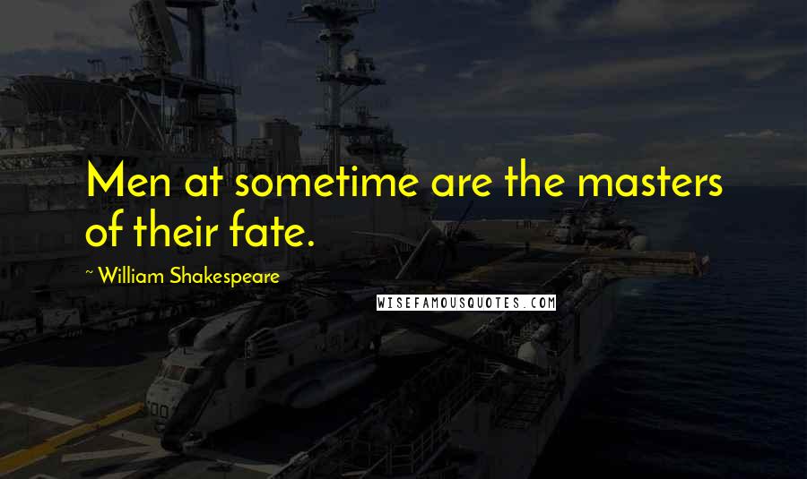 William Shakespeare Quotes: Men at sometime are the masters of their fate.