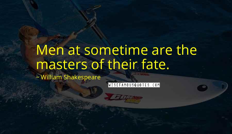 William Shakespeare Quotes: Men at sometime are the masters of their fate.
