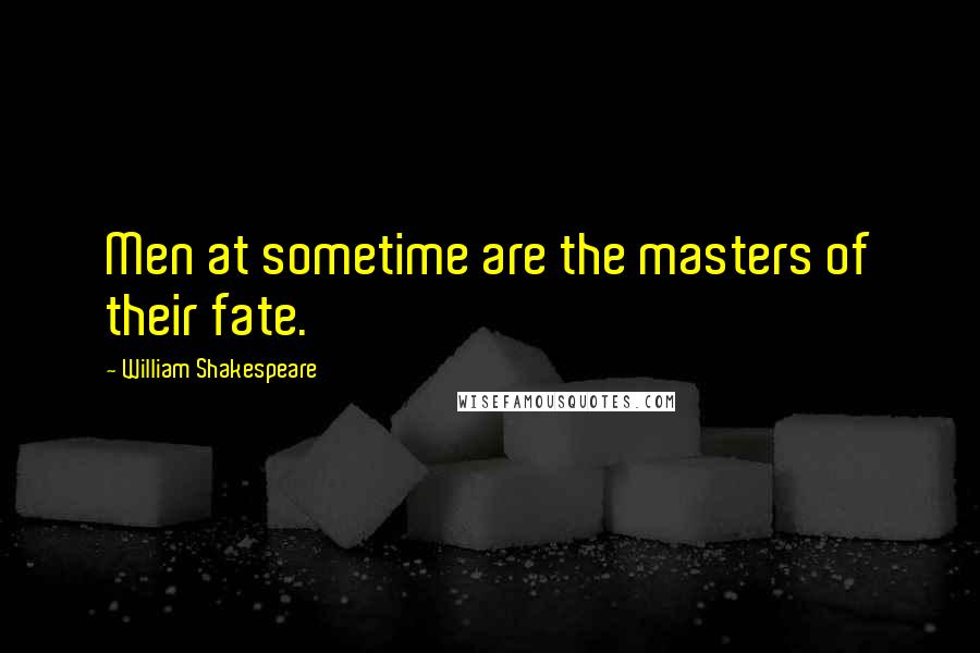 William Shakespeare Quotes: Men at sometime are the masters of their fate.