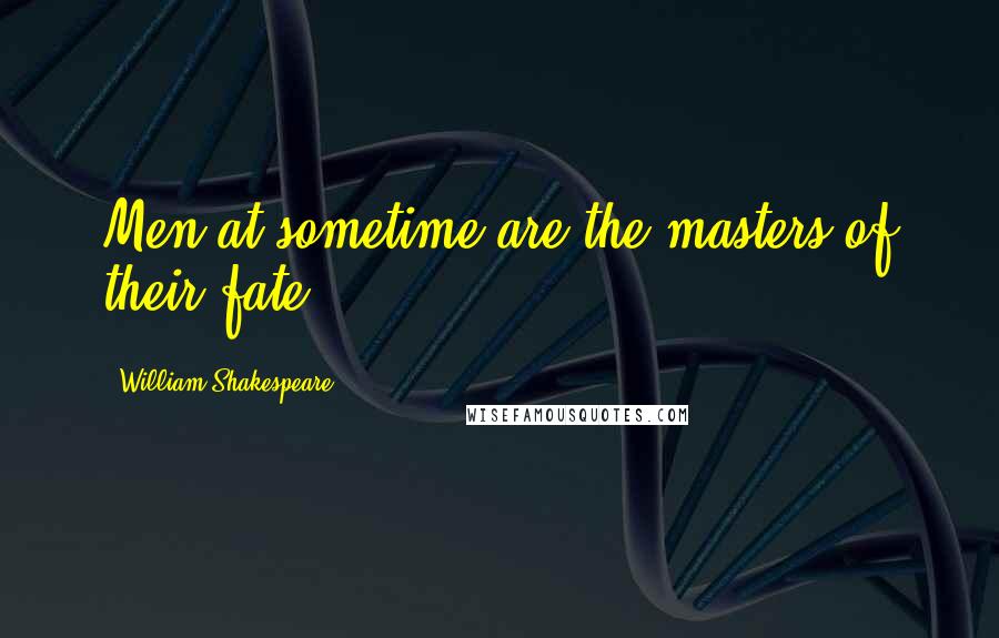 William Shakespeare Quotes: Men at sometime are the masters of their fate.