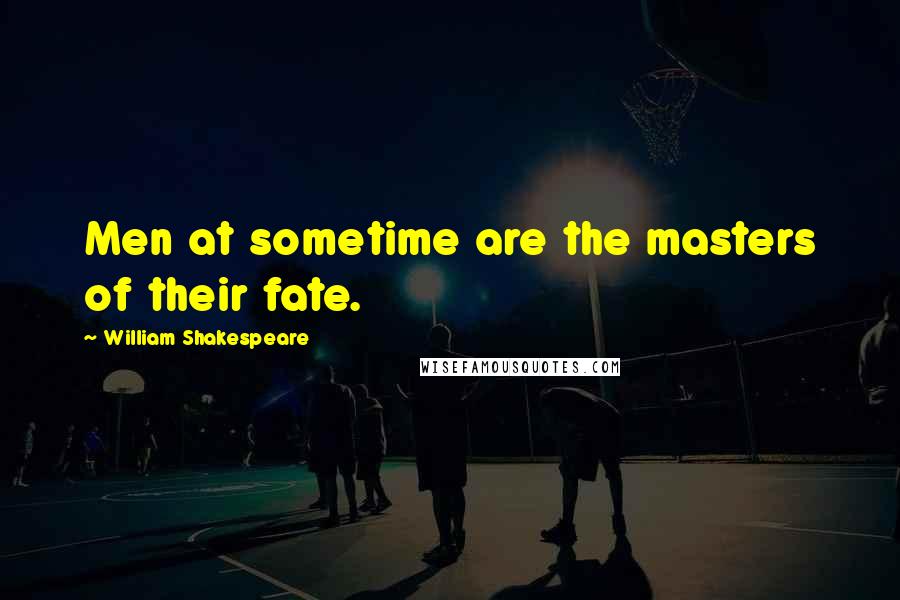 William Shakespeare Quotes: Men at sometime are the masters of their fate.