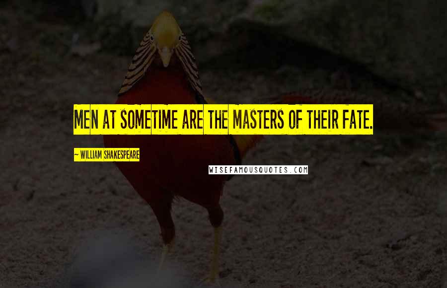 William Shakespeare Quotes: Men at sometime are the masters of their fate.