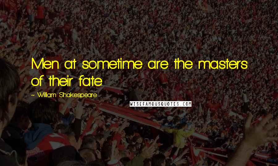 William Shakespeare Quotes: Men at sometime are the masters of their fate.