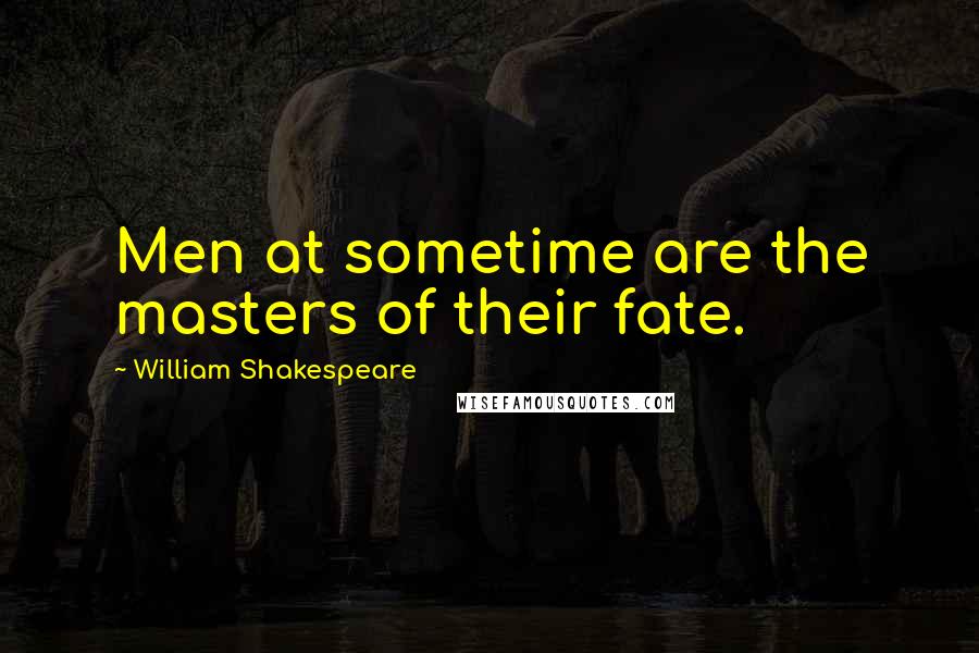 William Shakespeare Quotes: Men at sometime are the masters of their fate.