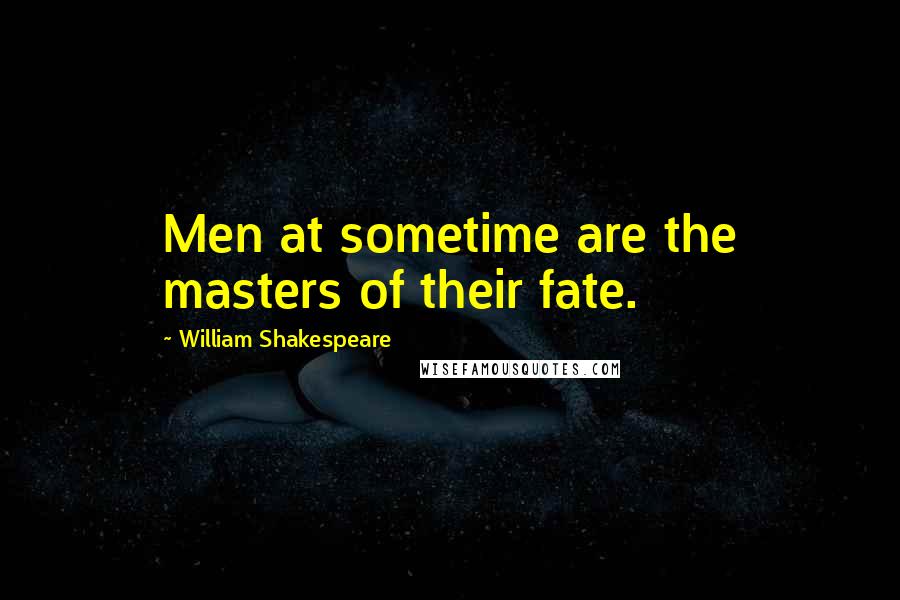 William Shakespeare Quotes: Men at sometime are the masters of their fate.