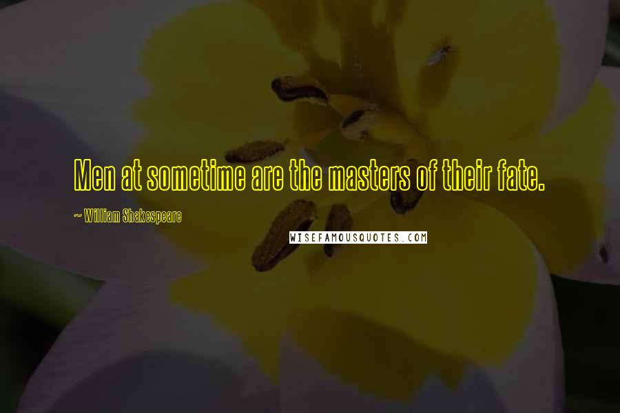 William Shakespeare Quotes: Men at sometime are the masters of their fate.