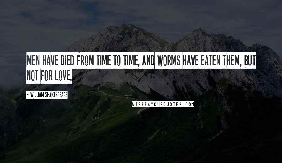 William Shakespeare Quotes: Men have died from time to time, and worms have eaten them, but not for love.