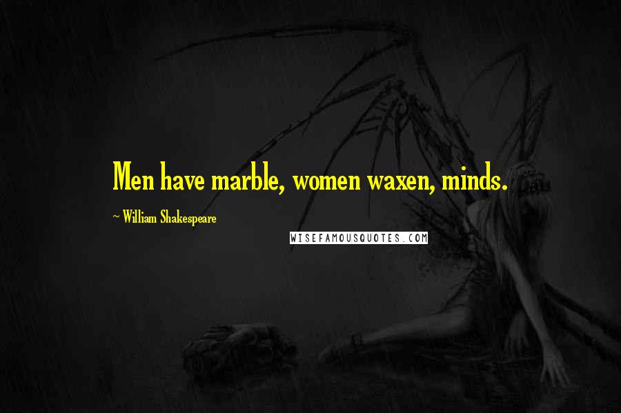 William Shakespeare Quotes: Men have marble, women waxen, minds.