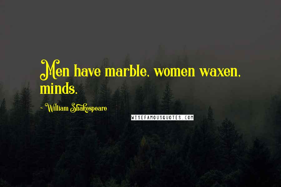 William Shakespeare Quotes: Men have marble, women waxen, minds.