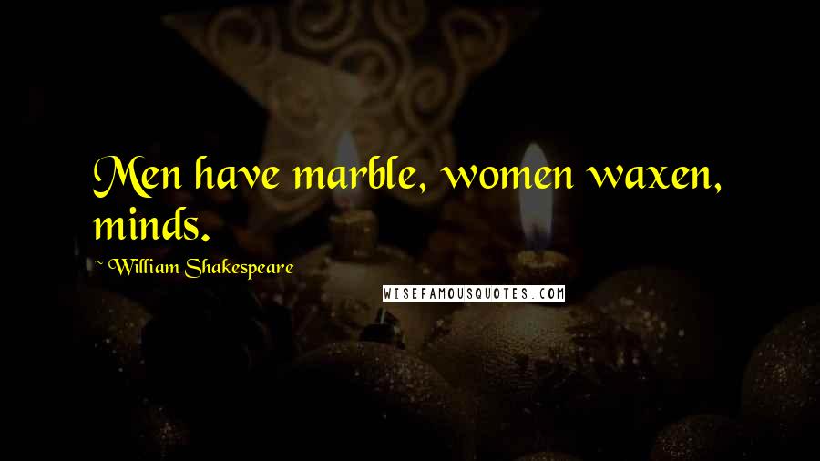 William Shakespeare Quotes: Men have marble, women waxen, minds.