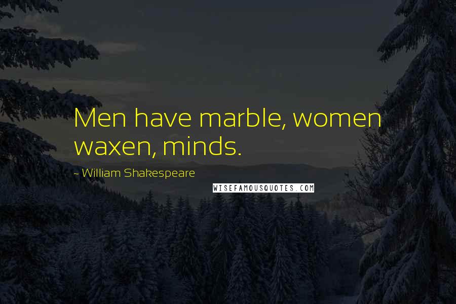 William Shakespeare Quotes: Men have marble, women waxen, minds.
