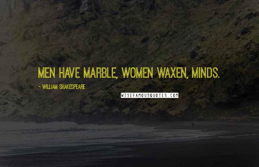 William Shakespeare Quotes: Men have marble, women waxen, minds.