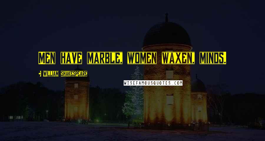 William Shakespeare Quotes: Men have marble, women waxen, minds.