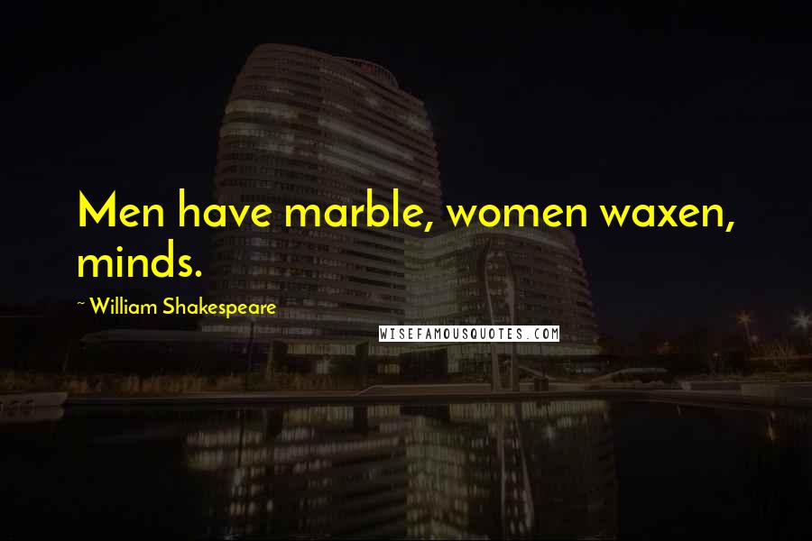 William Shakespeare Quotes: Men have marble, women waxen, minds.