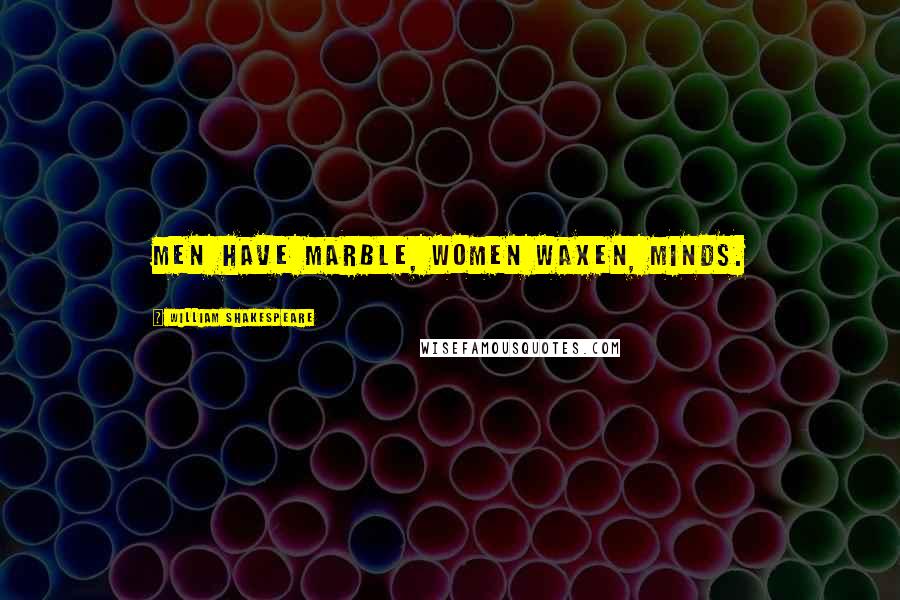 William Shakespeare Quotes: Men have marble, women waxen, minds.