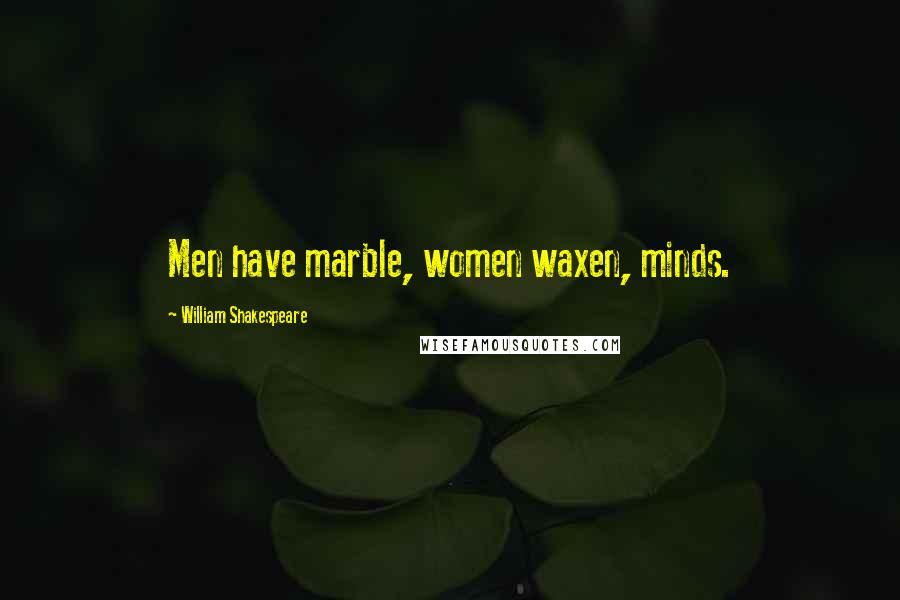William Shakespeare Quotes: Men have marble, women waxen, minds.