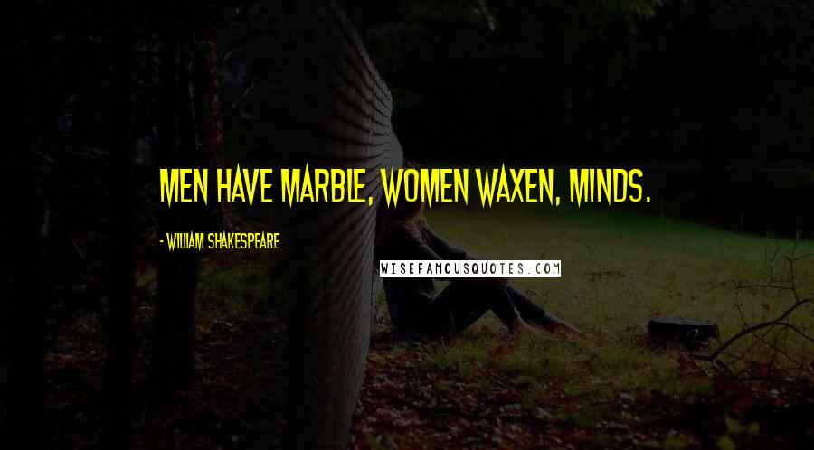 William Shakespeare Quotes: Men have marble, women waxen, minds.
