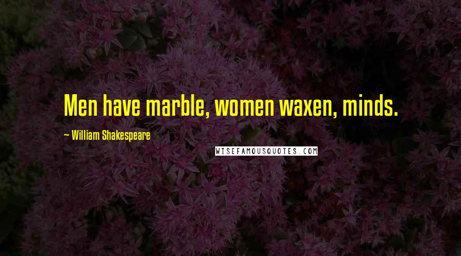 William Shakespeare Quotes: Men have marble, women waxen, minds.
