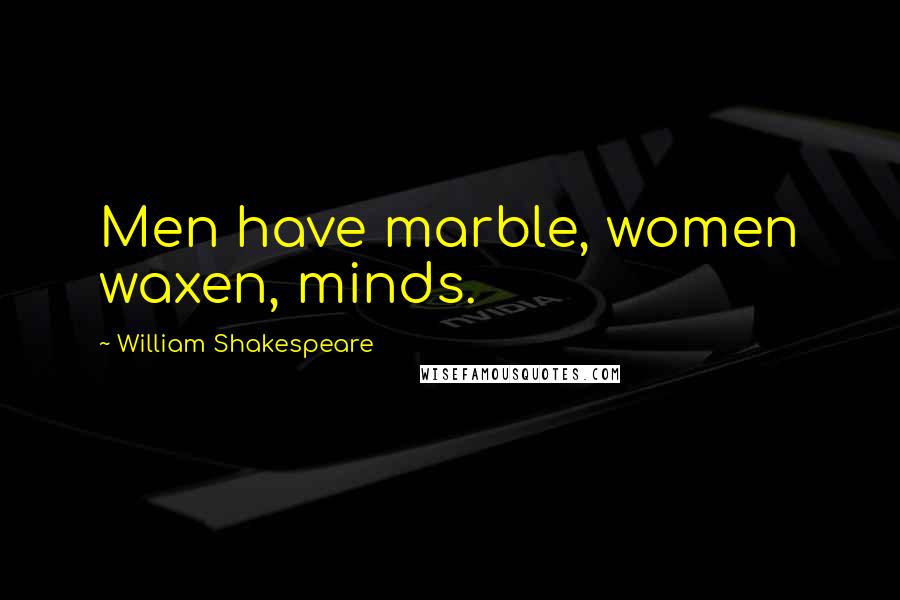 William Shakespeare Quotes: Men have marble, women waxen, minds.