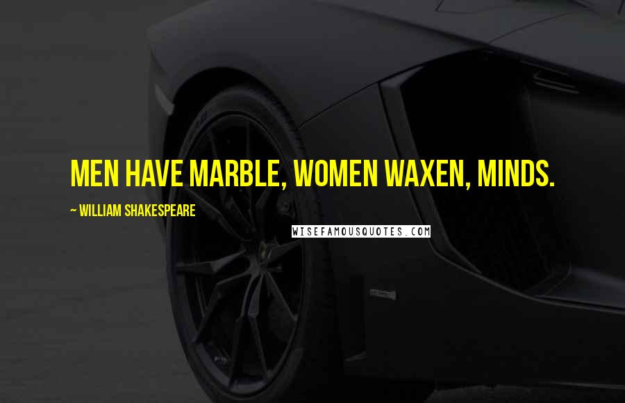 William Shakespeare Quotes: Men have marble, women waxen, minds.