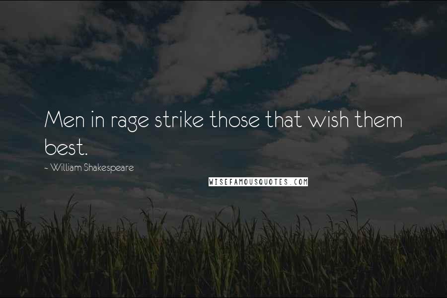 William Shakespeare Quotes: Men in rage strike those that wish them best.