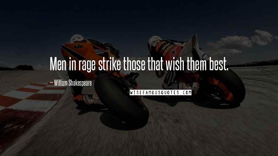 William Shakespeare Quotes: Men in rage strike those that wish them best.