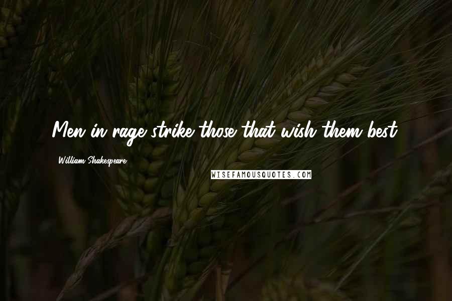 William Shakespeare Quotes: Men in rage strike those that wish them best.