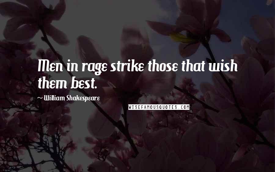 William Shakespeare Quotes: Men in rage strike those that wish them best.