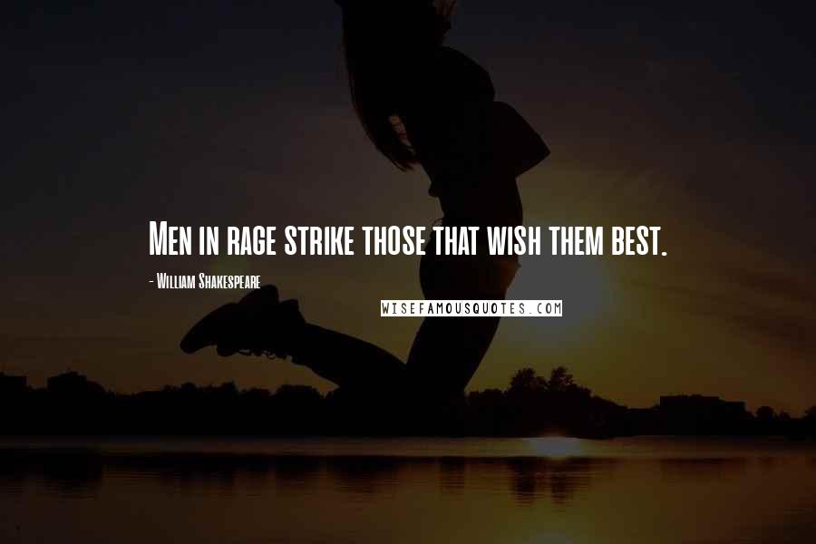 William Shakespeare Quotes: Men in rage strike those that wish them best.