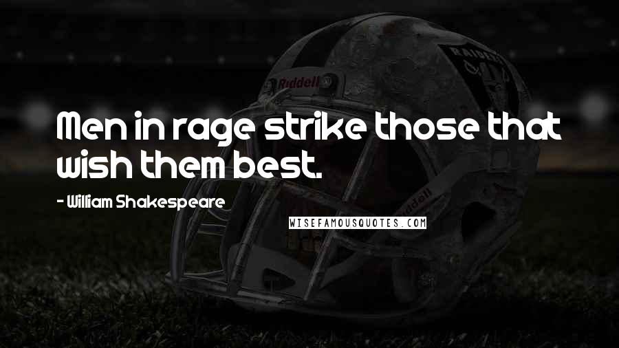 William Shakespeare Quotes: Men in rage strike those that wish them best.