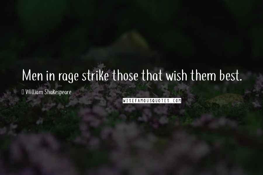 William Shakespeare Quotes: Men in rage strike those that wish them best.