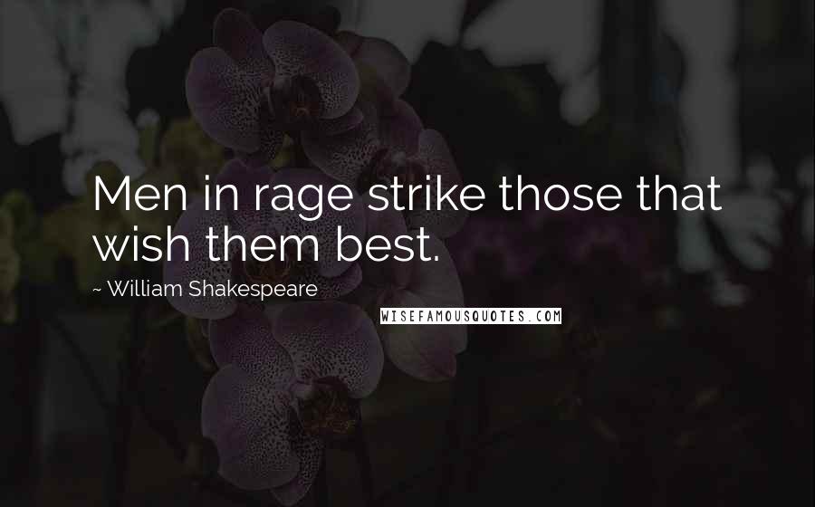 William Shakespeare Quotes: Men in rage strike those that wish them best.