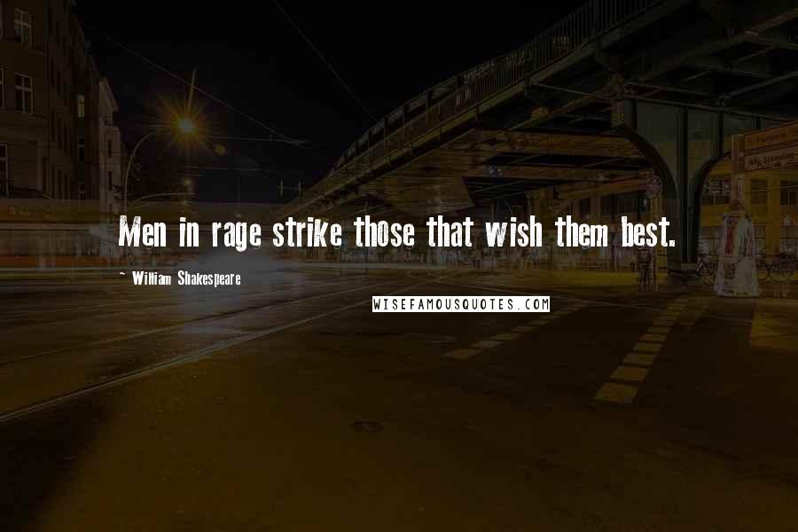 William Shakespeare Quotes: Men in rage strike those that wish them best.