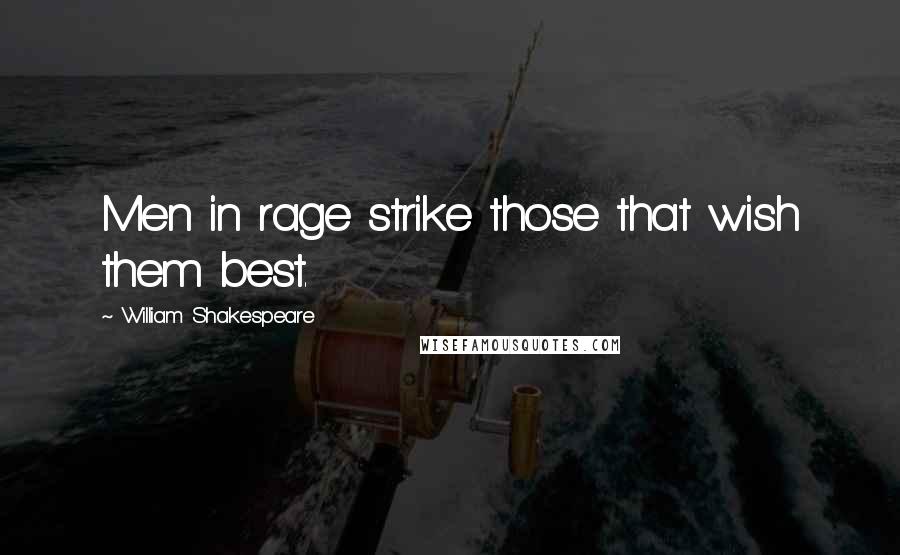 William Shakespeare Quotes: Men in rage strike those that wish them best.