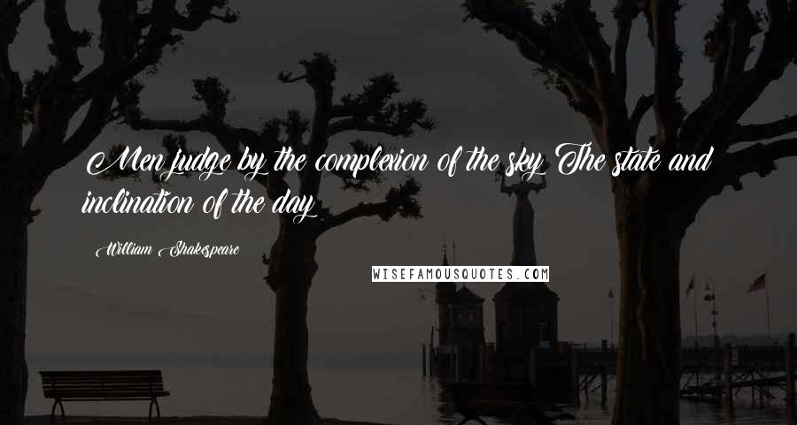 William Shakespeare Quotes: Men judge by the complexion of the sky The state and inclination of the day: