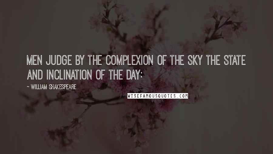 William Shakespeare Quotes: Men judge by the complexion of the sky The state and inclination of the day: