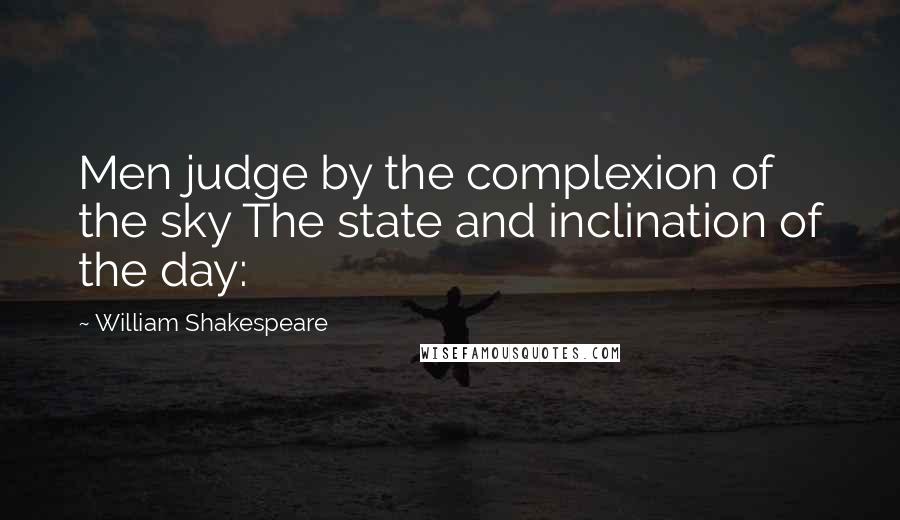 William Shakespeare Quotes: Men judge by the complexion of the sky The state and inclination of the day:
