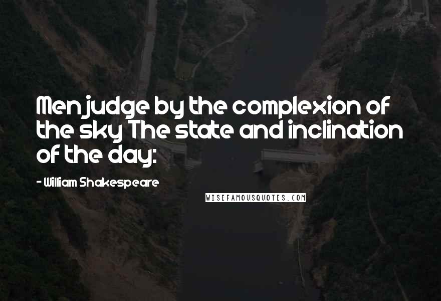 William Shakespeare Quotes: Men judge by the complexion of the sky The state and inclination of the day: