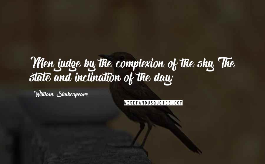 William Shakespeare Quotes: Men judge by the complexion of the sky The state and inclination of the day: