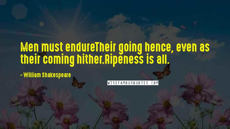 William Shakespeare Quotes: Men must endureTheir going hence, even as their coming hither.Ripeness is all.