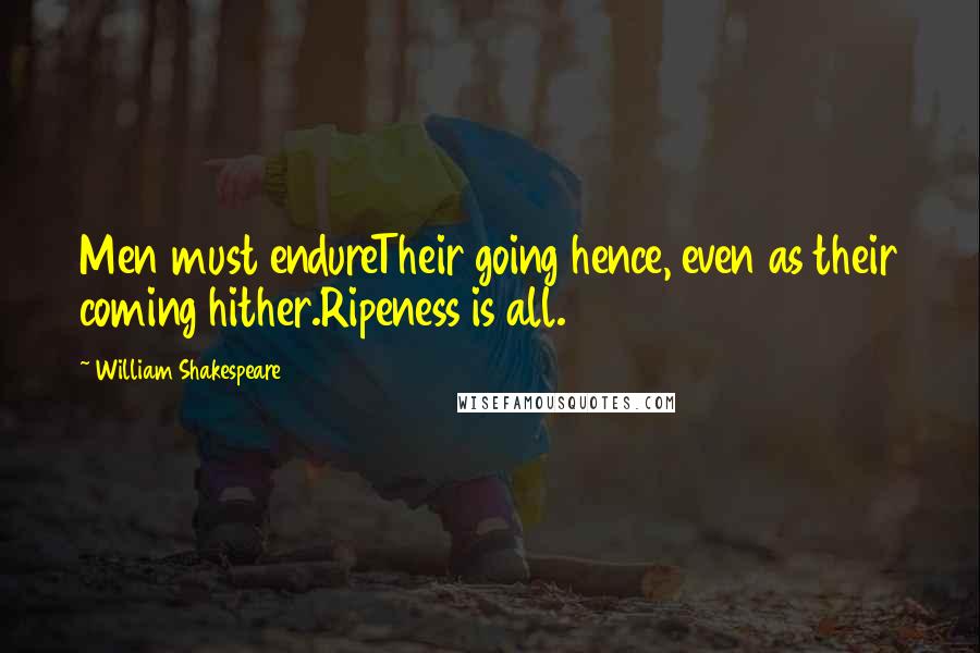 William Shakespeare Quotes: Men must endureTheir going hence, even as their coming hither.Ripeness is all.