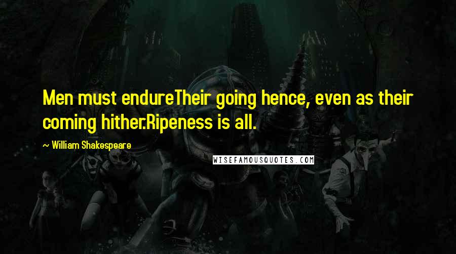 William Shakespeare Quotes: Men must endureTheir going hence, even as their coming hither.Ripeness is all.