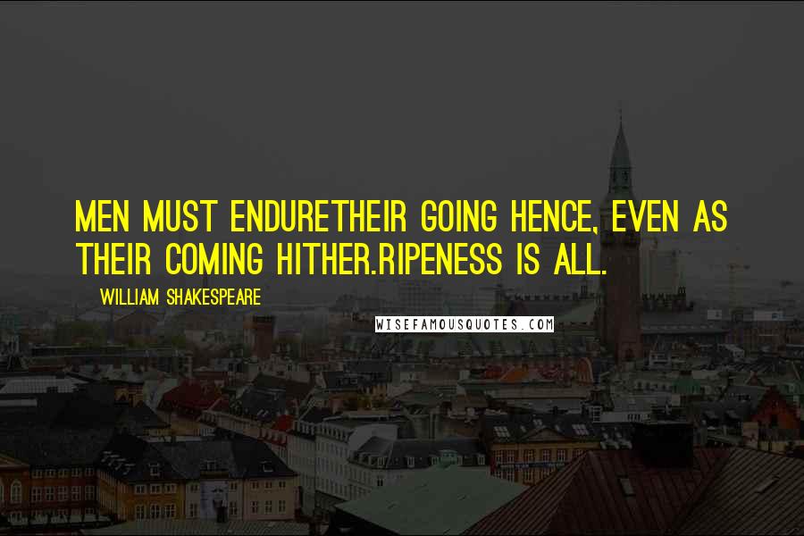 William Shakespeare Quotes: Men must endureTheir going hence, even as their coming hither.Ripeness is all.