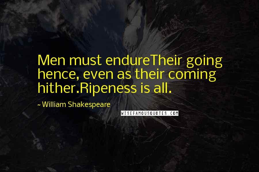 William Shakespeare Quotes: Men must endureTheir going hence, even as their coming hither.Ripeness is all.