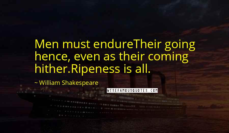 William Shakespeare Quotes: Men must endureTheir going hence, even as their coming hither.Ripeness is all.