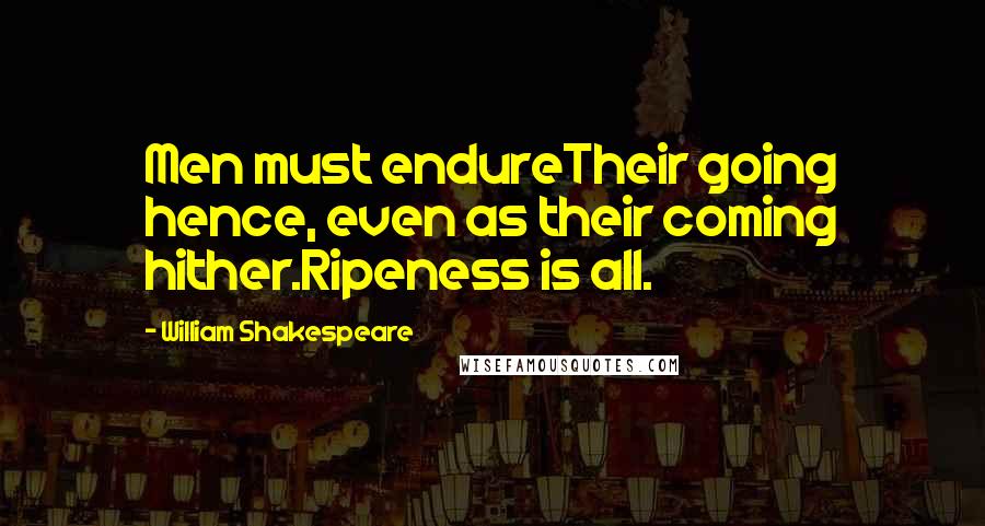 William Shakespeare Quotes: Men must endureTheir going hence, even as their coming hither.Ripeness is all.