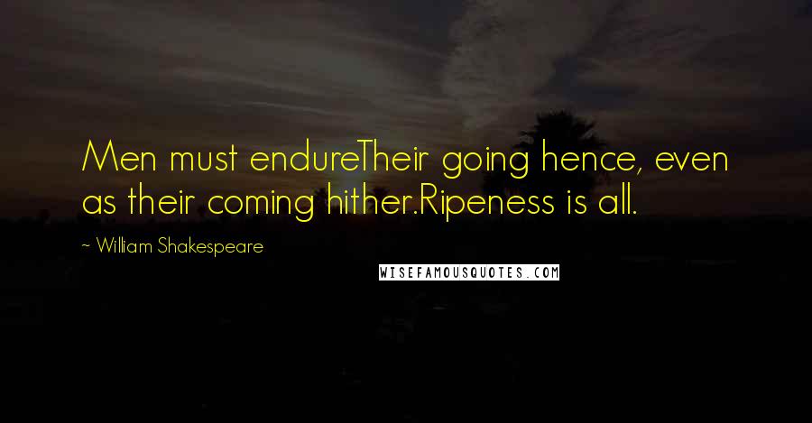 William Shakespeare Quotes: Men must endureTheir going hence, even as their coming hither.Ripeness is all.