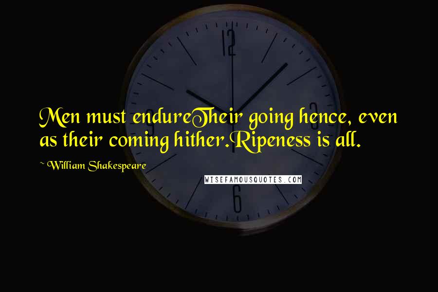 William Shakespeare Quotes: Men must endureTheir going hence, even as their coming hither.Ripeness is all.